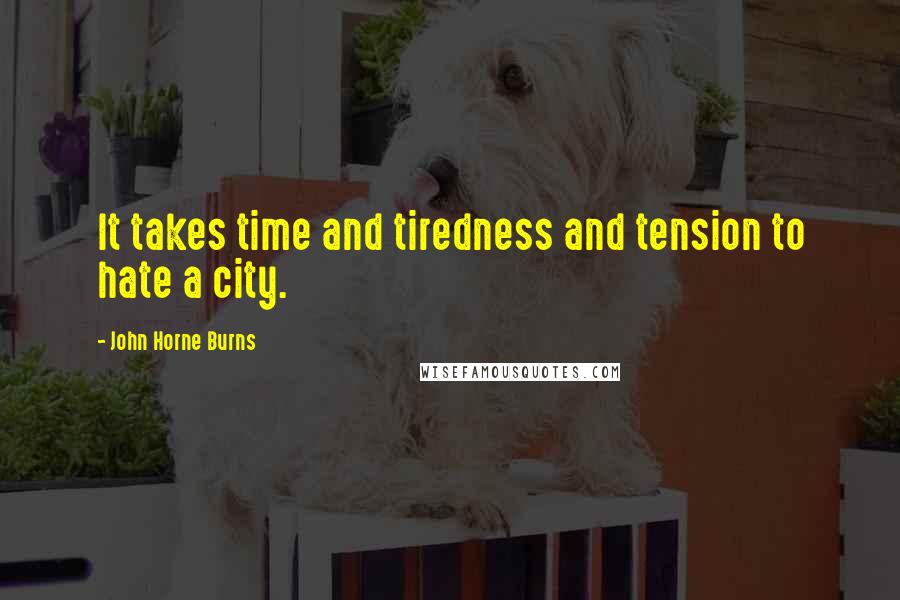 John Horne Burns Quotes: It takes time and tiredness and tension to hate a city.