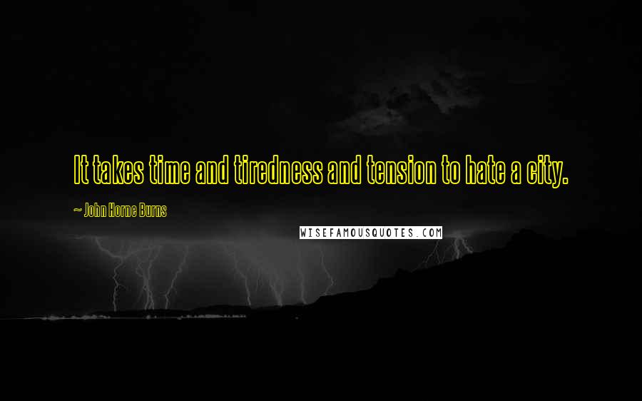 John Horne Burns Quotes: It takes time and tiredness and tension to hate a city.