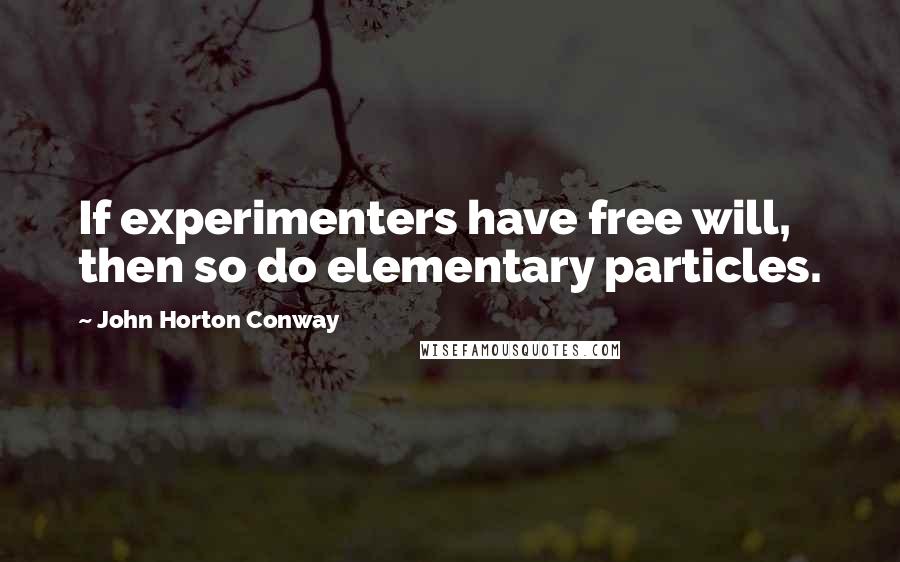 John Horton Conway Quotes: If experimenters have free will, then so do elementary particles.