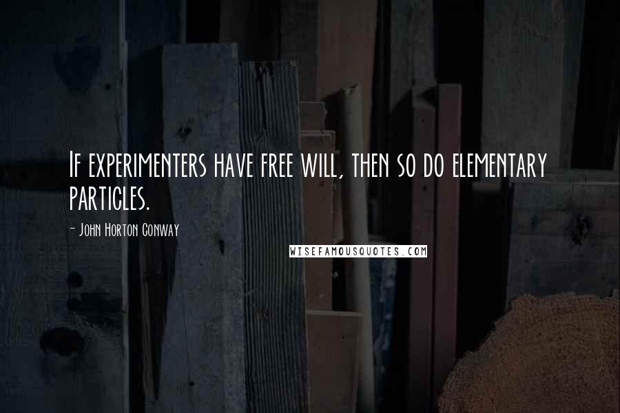 John Horton Conway Quotes: If experimenters have free will, then so do elementary particles.