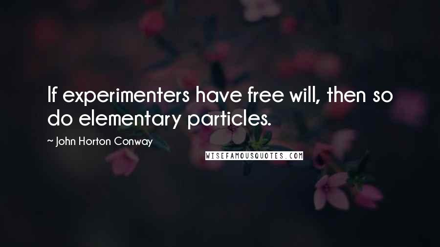 John Horton Conway Quotes: If experimenters have free will, then so do elementary particles.