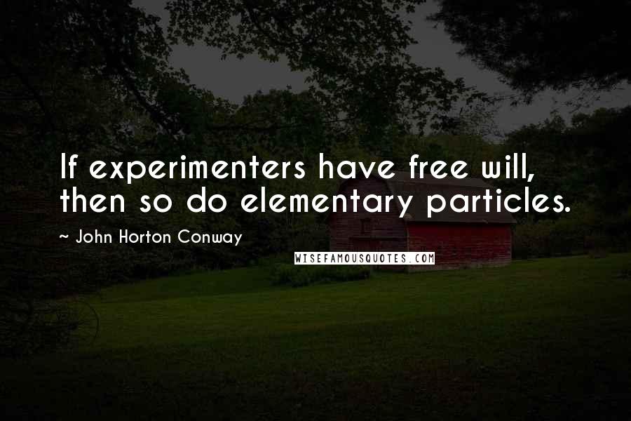 John Horton Conway Quotes: If experimenters have free will, then so do elementary particles.