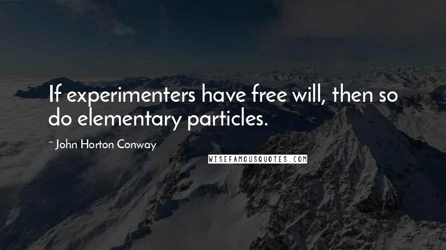 John Horton Conway Quotes: If experimenters have free will, then so do elementary particles.