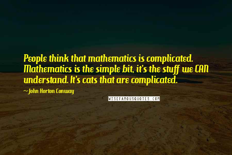John Horton Conway Quotes: People think that mathematics is complicated. Mathematics is the simple bit, it's the stuff we CAN understand. It's cats that are complicated.