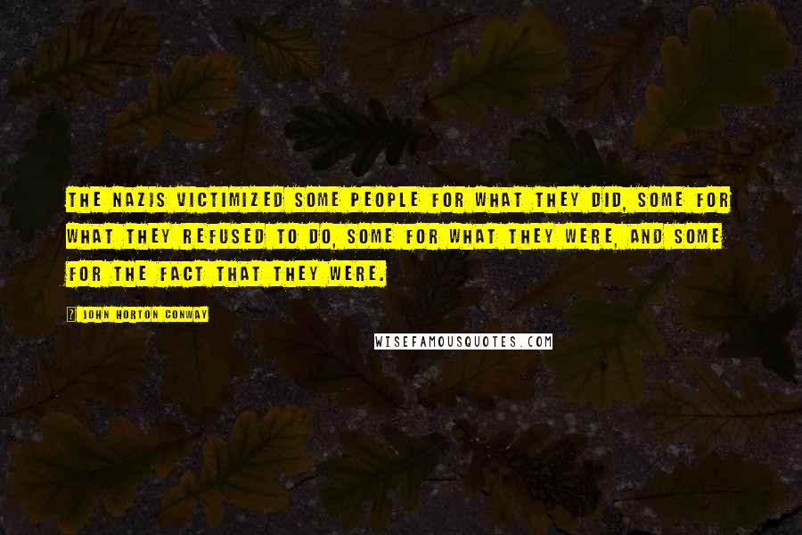 John Horton Conway Quotes: The Nazis victimized some people for what they did, some for what they refused to do, some for what they were, and some for the fact that they were.