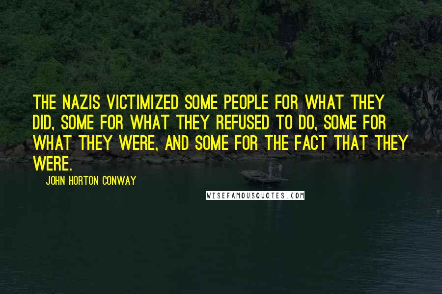 John Horton Conway Quotes: The Nazis victimized some people for what they did, some for what they refused to do, some for what they were, and some for the fact that they were.