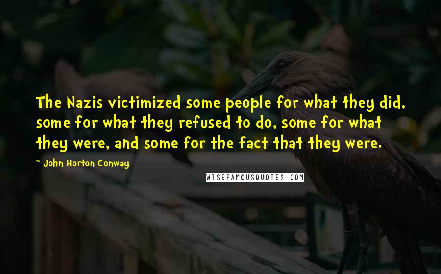 John Horton Conway Quotes: The Nazis victimized some people for what they did, some for what they refused to do, some for what they were, and some for the fact that they were.