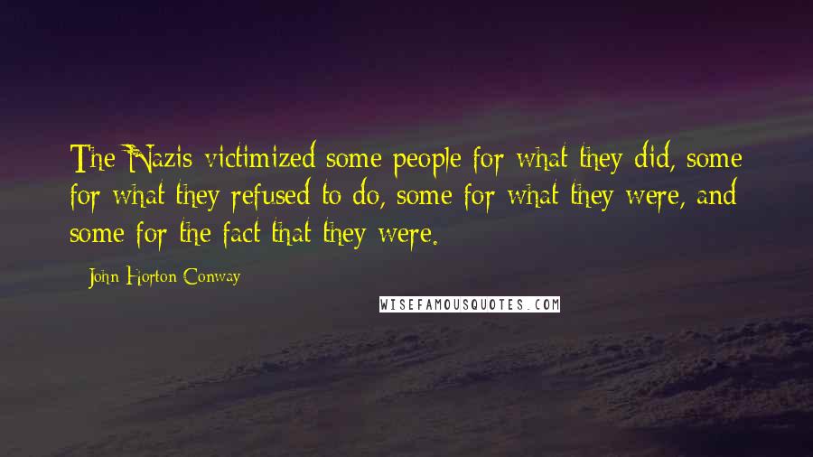 John Horton Conway Quotes: The Nazis victimized some people for what they did, some for what they refused to do, some for what they were, and some for the fact that they were.