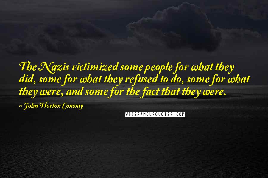 John Horton Conway Quotes: The Nazis victimized some people for what they did, some for what they refused to do, some for what they were, and some for the fact that they were.