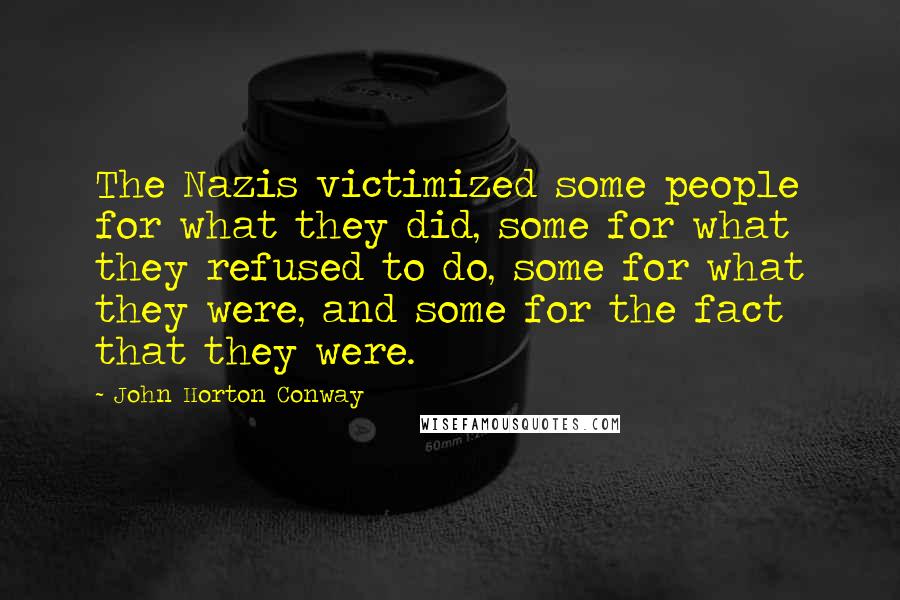 John Horton Conway Quotes: The Nazis victimized some people for what they did, some for what they refused to do, some for what they were, and some for the fact that they were.