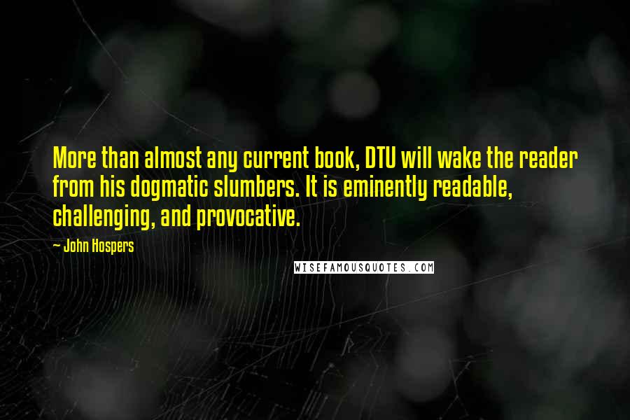 John Hospers Quotes: More than almost any current book, DTU will wake the reader from his dogmatic slumbers. It is eminently readable, challenging, and provocative.