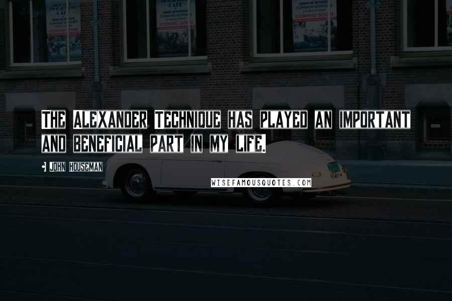 John Houseman Quotes: The Alexander Technique has played an important and beneficial part in my life.