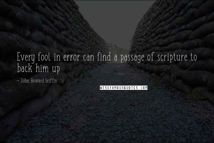 John Howard Griffin Quotes: Every fool in error can find a passage of scripture to back him up