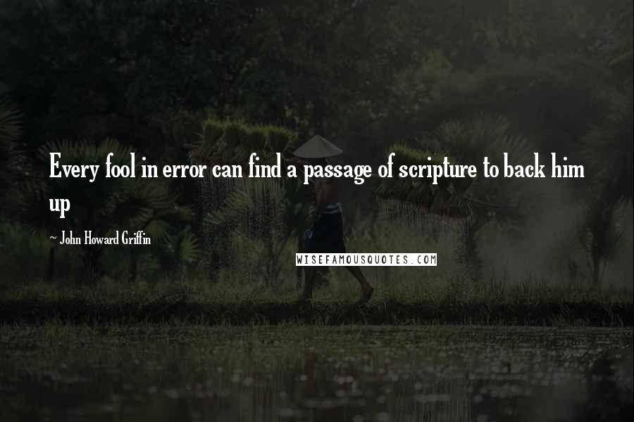 John Howard Griffin Quotes: Every fool in error can find a passage of scripture to back him up
