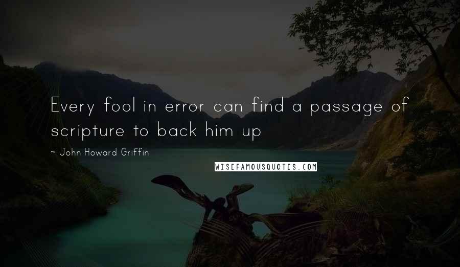 John Howard Griffin Quotes: Every fool in error can find a passage of scripture to back him up