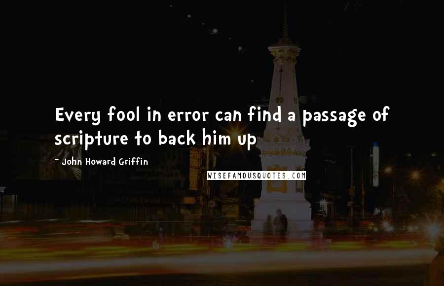 John Howard Griffin Quotes: Every fool in error can find a passage of scripture to back him up