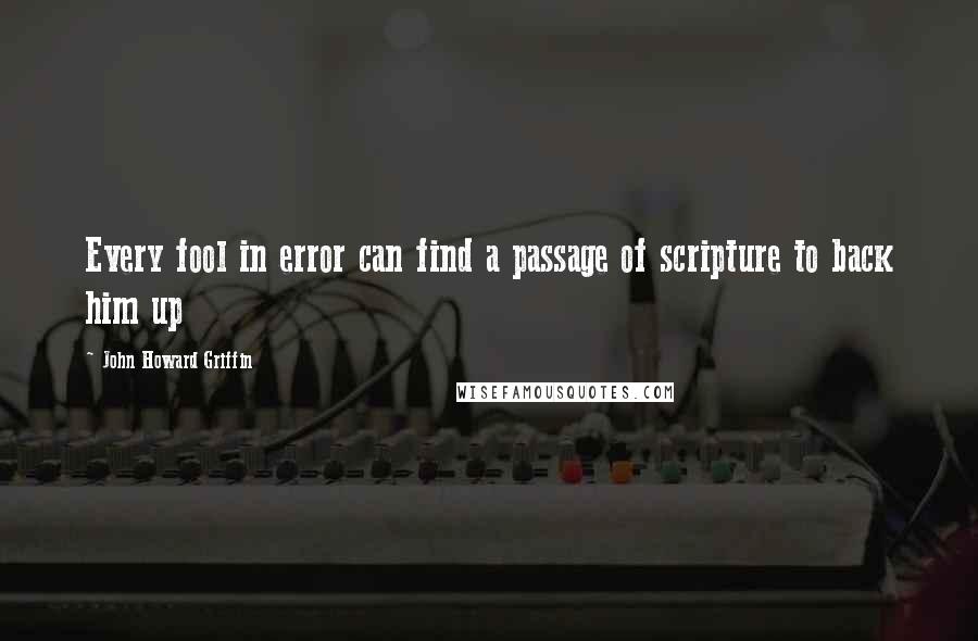 John Howard Griffin Quotes: Every fool in error can find a passage of scripture to back him up