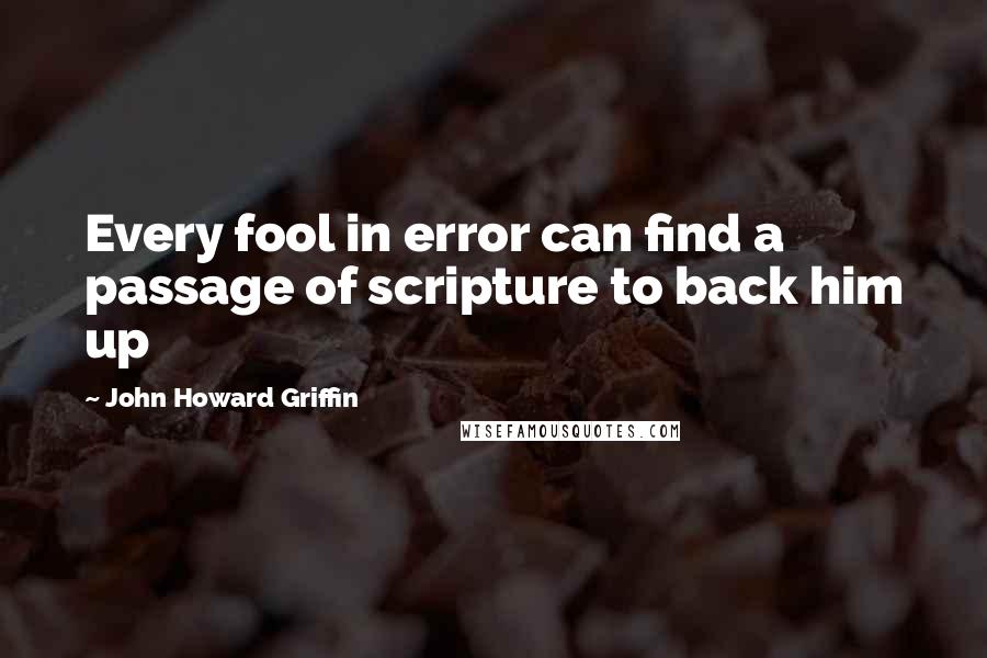 John Howard Griffin Quotes: Every fool in error can find a passage of scripture to back him up