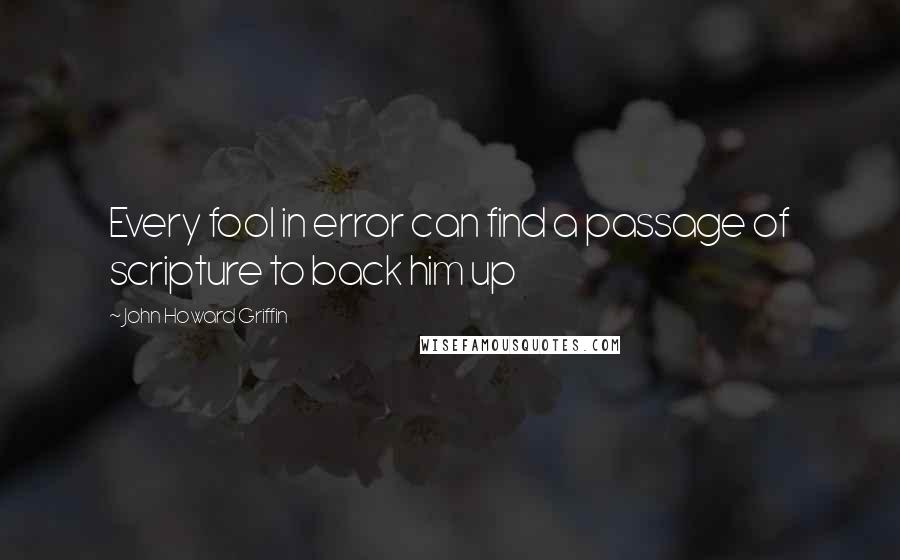 John Howard Griffin Quotes: Every fool in error can find a passage of scripture to back him up