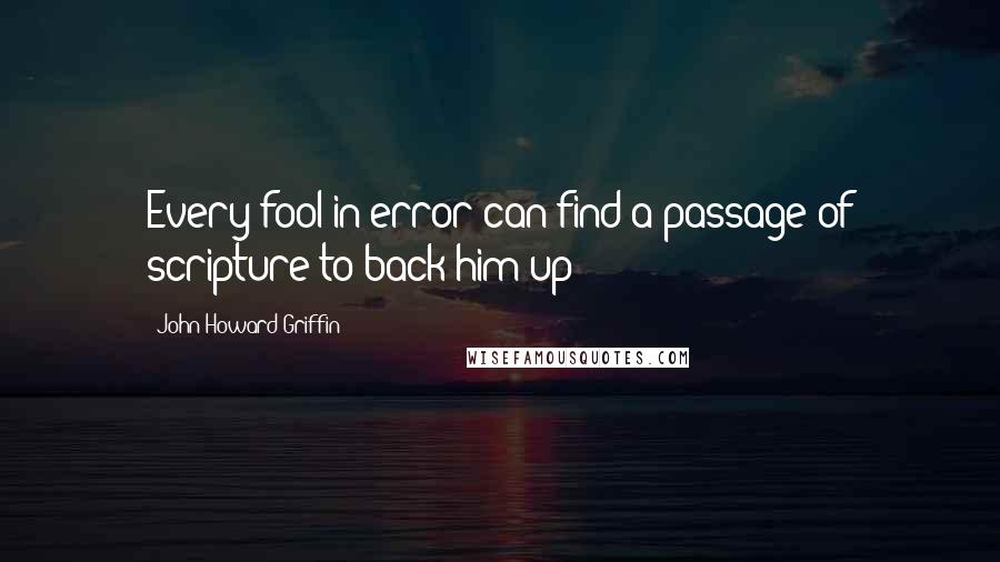 John Howard Griffin Quotes: Every fool in error can find a passage of scripture to back him up