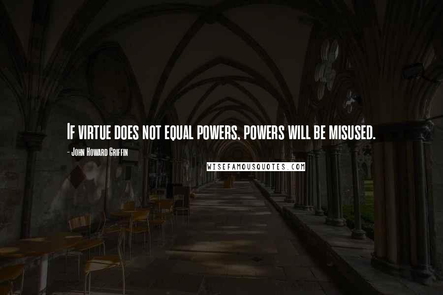 John Howard Griffin Quotes: If virtue does not equal powers, powers will be misused.