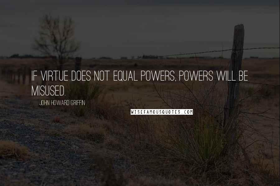 John Howard Griffin Quotes: If virtue does not equal powers, powers will be misused.