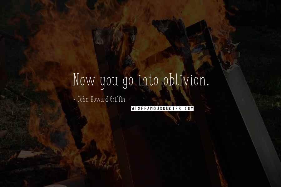 John Howard Griffin Quotes: Now you go into oblivion.
