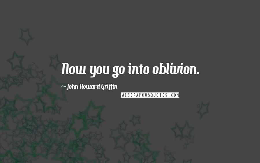 John Howard Griffin Quotes: Now you go into oblivion.
