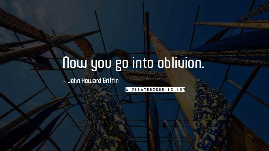 John Howard Griffin Quotes: Now you go into oblivion.