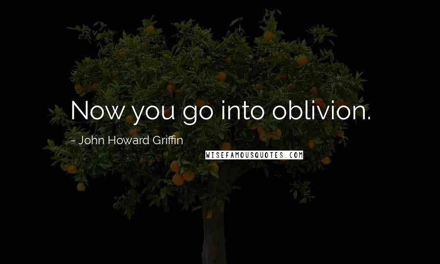 John Howard Griffin Quotes: Now you go into oblivion.