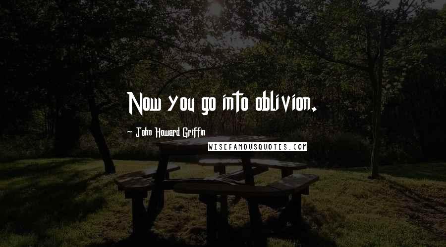 John Howard Griffin Quotes: Now you go into oblivion.