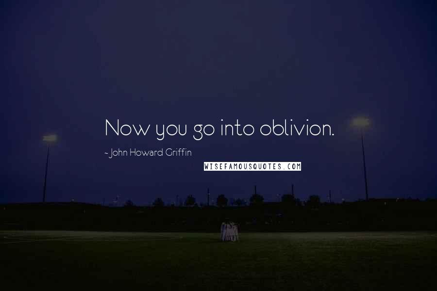 John Howard Griffin Quotes: Now you go into oblivion.