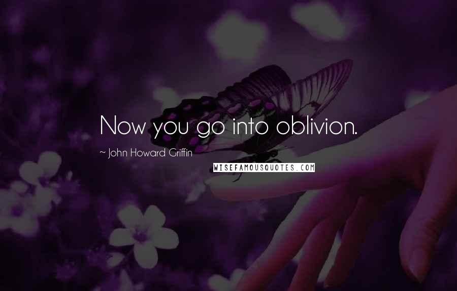 John Howard Griffin Quotes: Now you go into oblivion.
