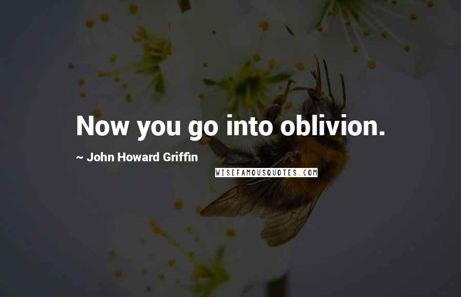 John Howard Griffin Quotes: Now you go into oblivion.