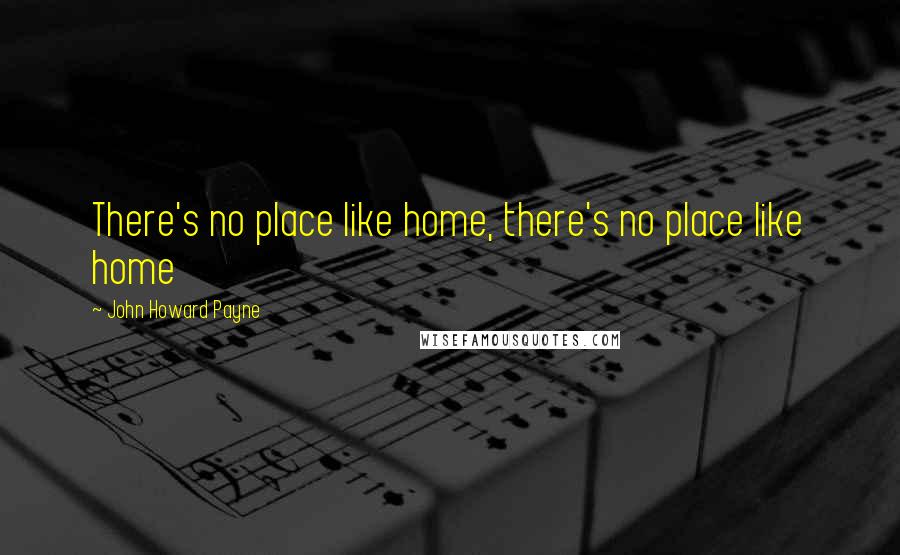 John Howard Payne Quotes: There's no place like home, there's no place like home