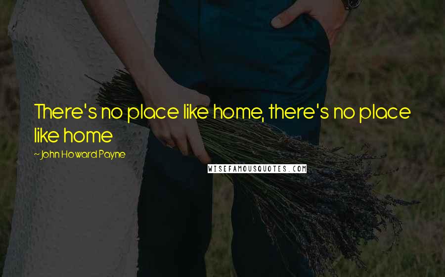 John Howard Payne Quotes: There's no place like home, there's no place like home