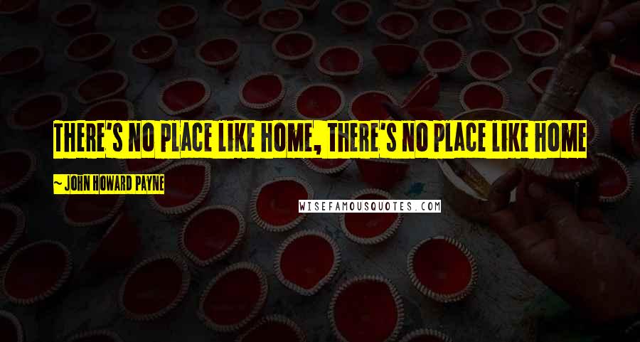 John Howard Payne Quotes: There's no place like home, there's no place like home