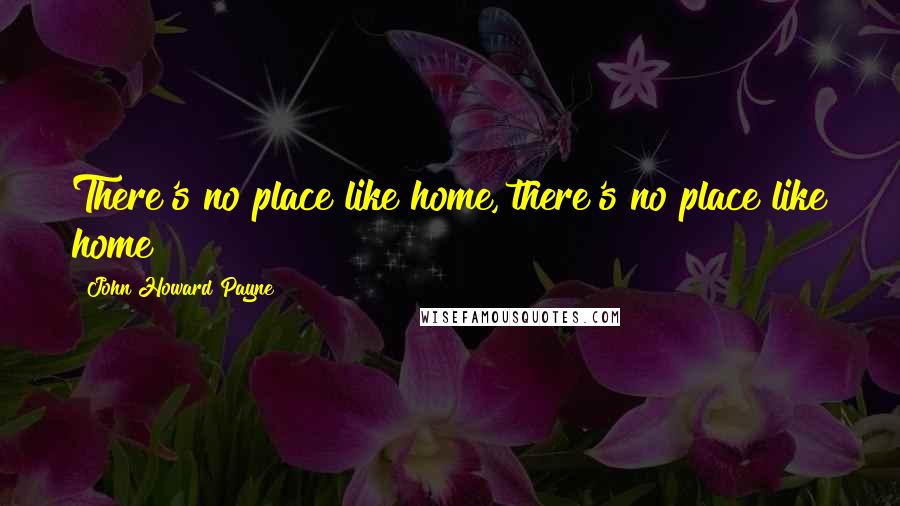 John Howard Payne Quotes: There's no place like home, there's no place like home