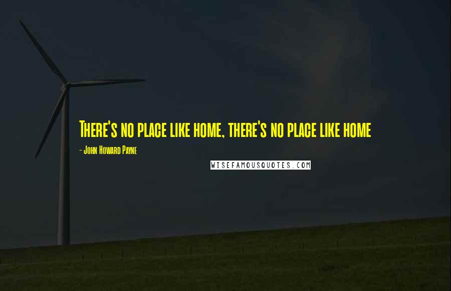 John Howard Payne Quotes: There's no place like home, there's no place like home