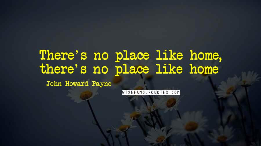 John Howard Payne Quotes: There's no place like home, there's no place like home