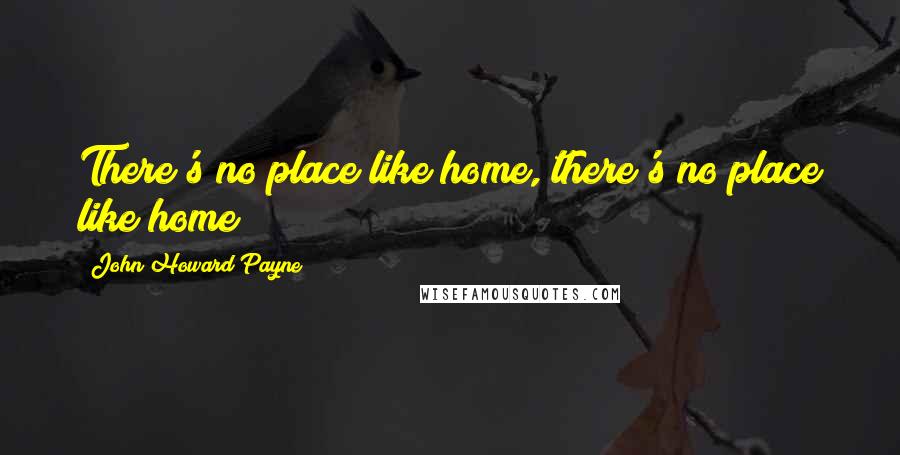 John Howard Payne Quotes: There's no place like home, there's no place like home