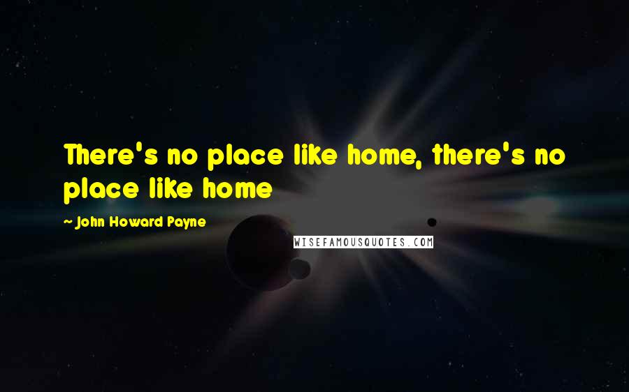 John Howard Payne Quotes: There's no place like home, there's no place like home