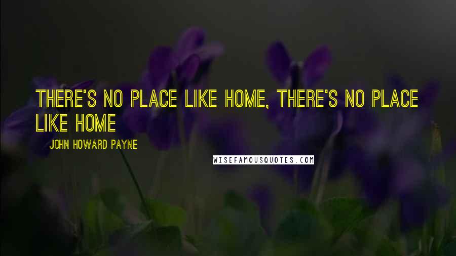 John Howard Payne Quotes: There's no place like home, there's no place like home