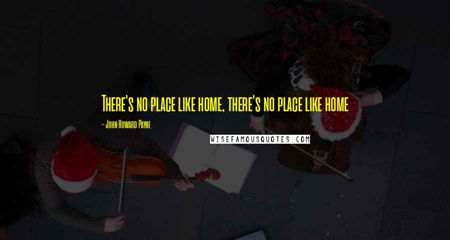 John Howard Payne Quotes: There's no place like home, there's no place like home