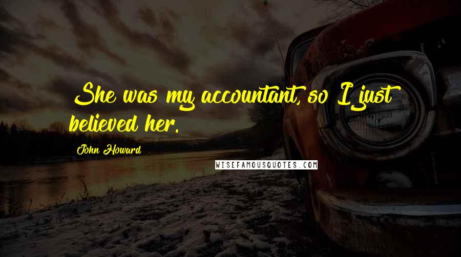 John Howard Quotes: She was my accountant, so I just believed her.