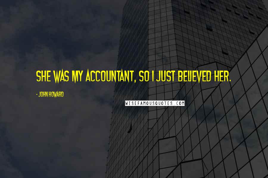 John Howard Quotes: She was my accountant, so I just believed her.
