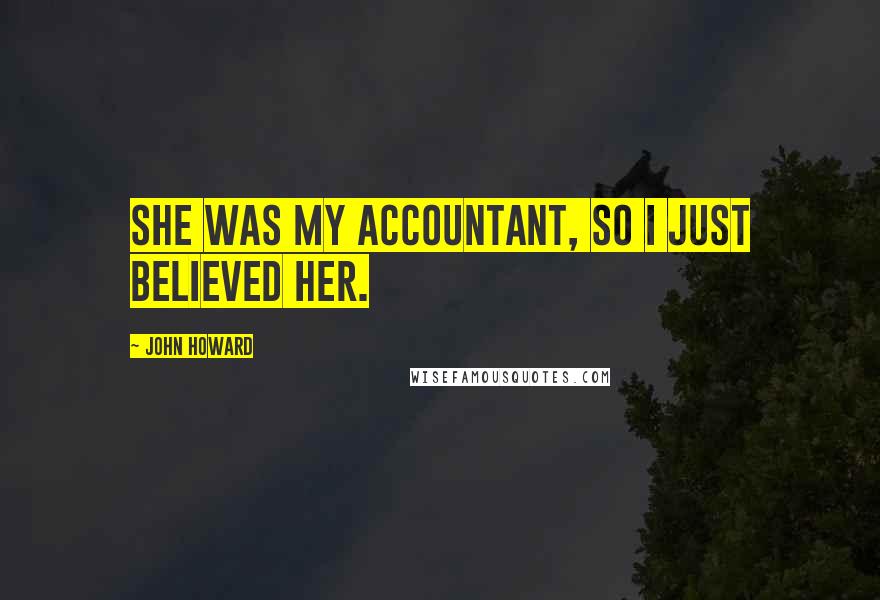 John Howard Quotes: She was my accountant, so I just believed her.