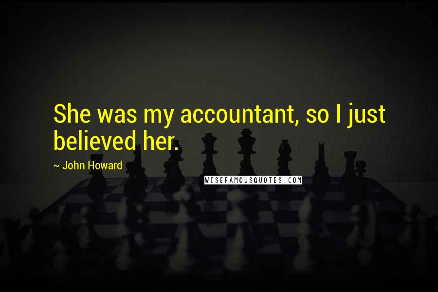 John Howard Quotes: She was my accountant, so I just believed her.