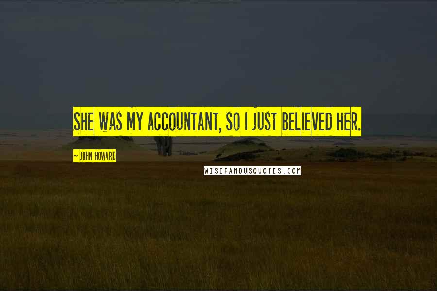 John Howard Quotes: She was my accountant, so I just believed her.