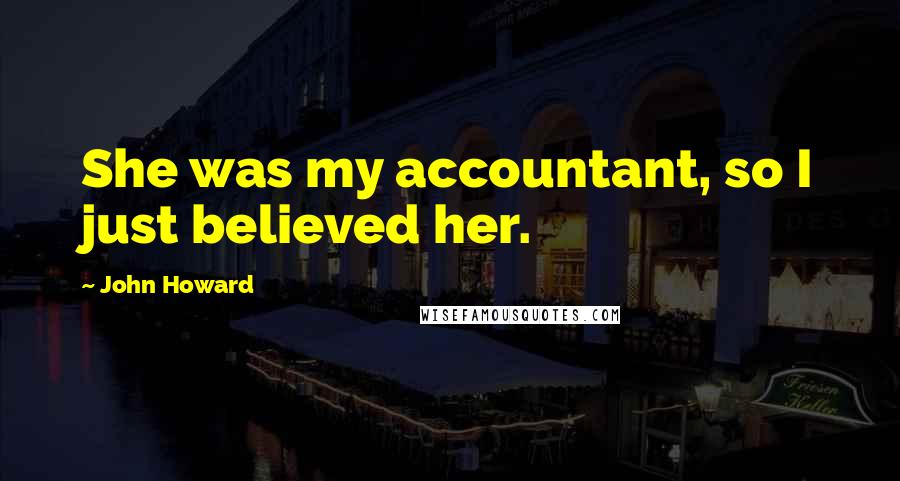 John Howard Quotes: She was my accountant, so I just believed her.